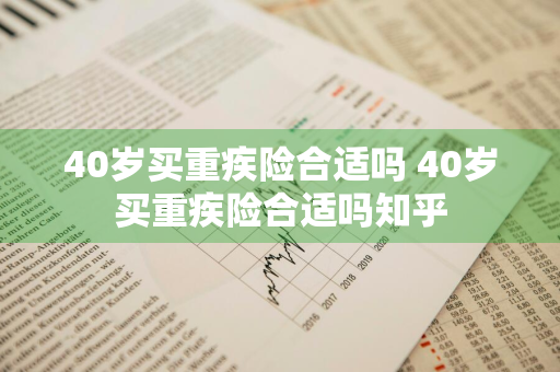 40岁买重疾险合适吗 40岁买重疾险合适吗知乎