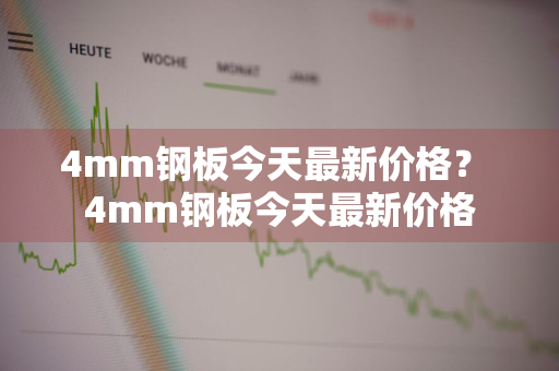 4mm钢板今天最新价格？ 4mm钢板今天最新价格