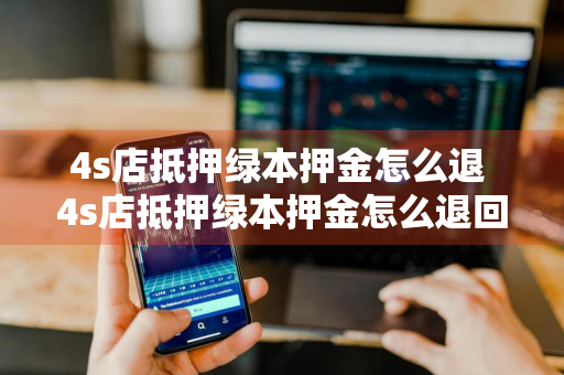 4s店抵押绿本押金怎么退 4s店抵押绿本押金怎么退回