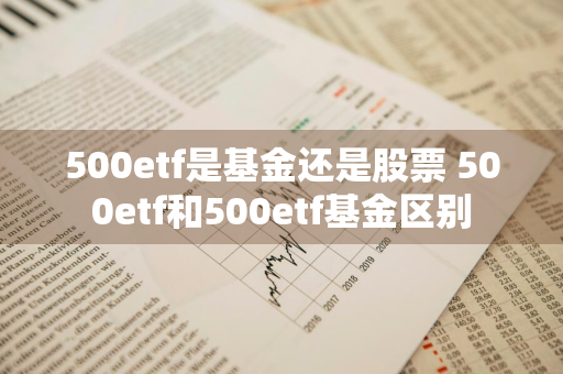 500etf是基金还是股票 500etf和500etf基金区别