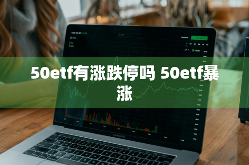 50etf有涨跌停吗 50etf暴涨