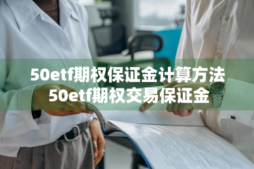 50etf期权保证金计算方法 50etf期权交易保证金