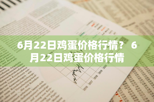 6月22日鸡蛋价格行情？ 6月22日鸡蛋价格行情