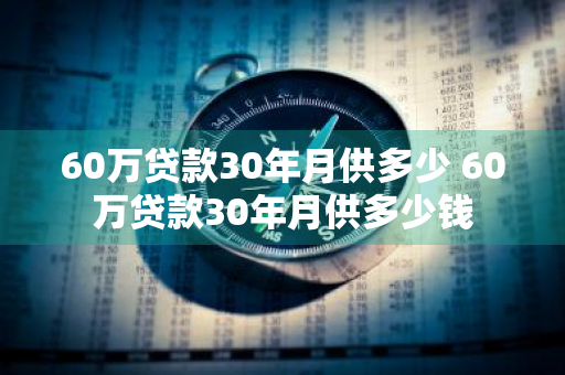 60万贷款30年月供多少 60万贷款30年月供多少钱