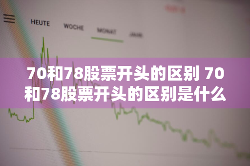 70和78股票开头的区别 70和78股票开头的区别是什么