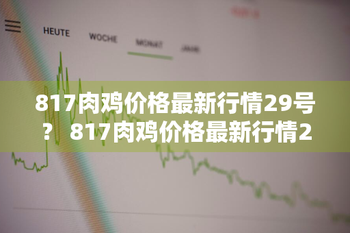 817肉鸡价格最新行情29号？ 817肉鸡价格最新行情29号