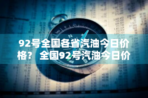 92号全国各省汽油今日价格？ 全国92号汽油今日价格表