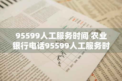 95599人工服务时间 农业银行电话95599人工服务时间