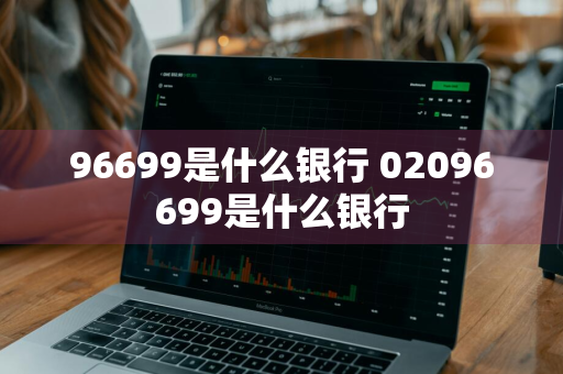 96699是什么银行 02096699是什么银行