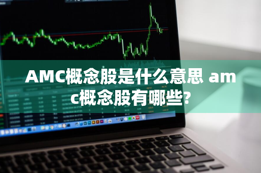 AMC概念股是什么意思 amc概念股有哪些?