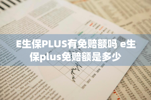 E生保PLUS有免赔额吗 e生保plus免赔额是多少