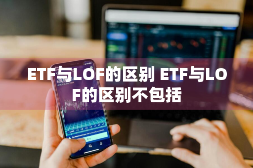 ETF与LOF的区别 ETF与LOF的区别不包括