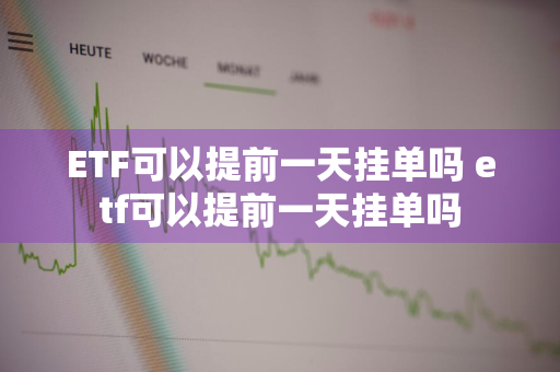 ETF可以提前一天挂单吗 etf可以提前一天挂单吗