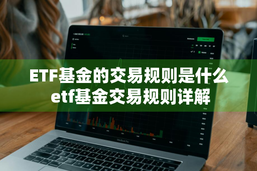 ETF基金的交易规则是什么 etf基金交易规则详解