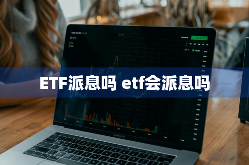 ETF派息吗 etf会派息吗