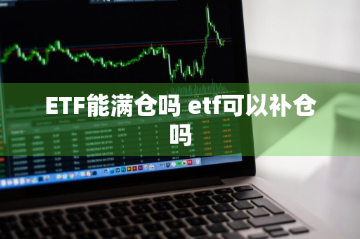 ETF能满仓吗 etf可以补仓吗