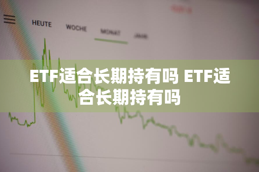 ETF适合长期持有吗 ETF适合长期持有吗