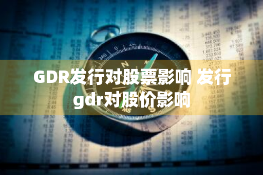 GDR发行对股票影响 发行gdr对股价影响