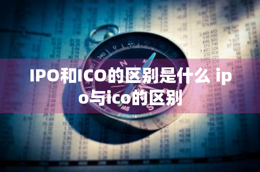 IPO和ICO的区别是什么 ipo与ico的区别