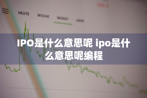 IPO是什么意思呢 ipo是什么意思呢编程