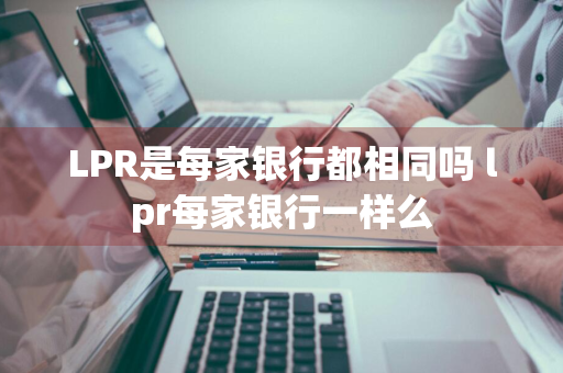 LPR是每家银行都相同吗 lpr每家银行一样么