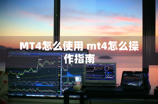 MT4怎么使用 mt4怎么操作指南