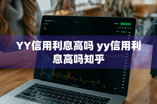 YY信用利息高吗 yy信用利息高吗知乎