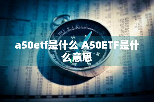 a50etf是什么 A50ETF是什么意思