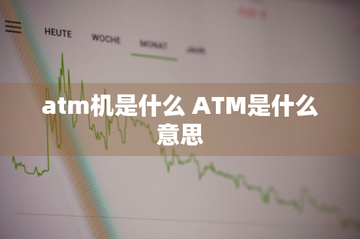 atm机是什么 ATM是什么意思