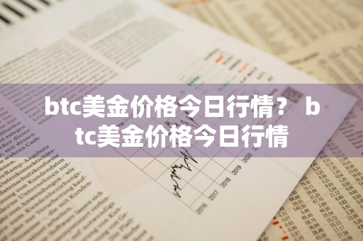 btc美金价格今日行情？ btc美金价格今日行情