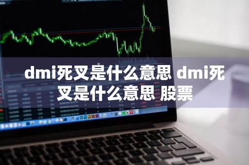 dmi死叉是什么意思 dmi死叉是什么意思 股票