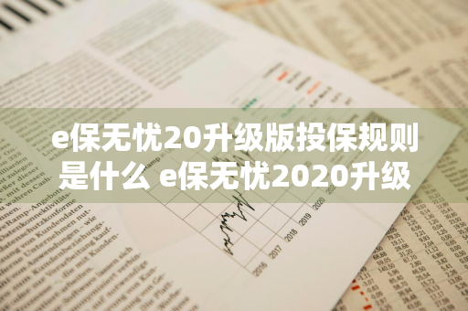 e保无忧20升级版投保规则是什么 e保无忧2020升级版