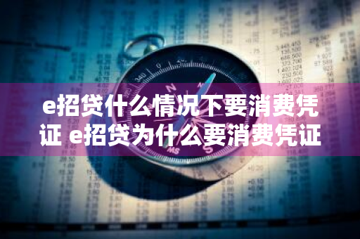 e招贷什么情况下要消费凭证 e招贷为什么要消费凭证