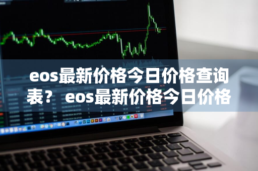 eos最新价格今日价格查询表？ eos最新价格今日价格查询表图片