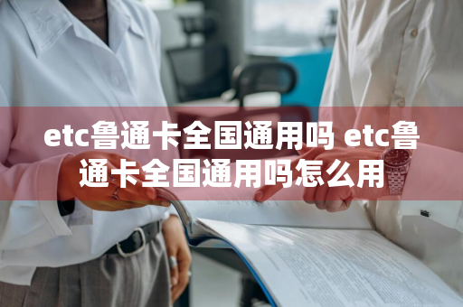 etc鲁通卡全国通用吗 etc鲁通卡全国通用吗怎么用