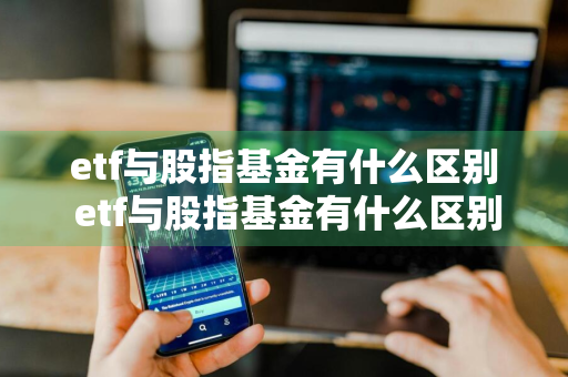 etf与股指基金有什么区别 etf与股指基金有什么区别呢