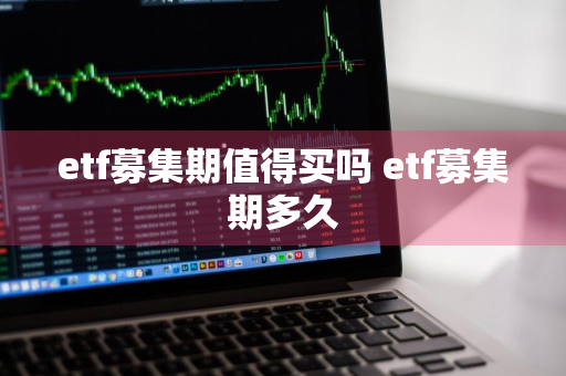 etf募集期值得买吗 etf募集期多久