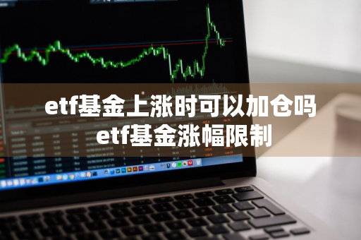 etf基金上涨时可以加仓吗 etf基金涨幅限制