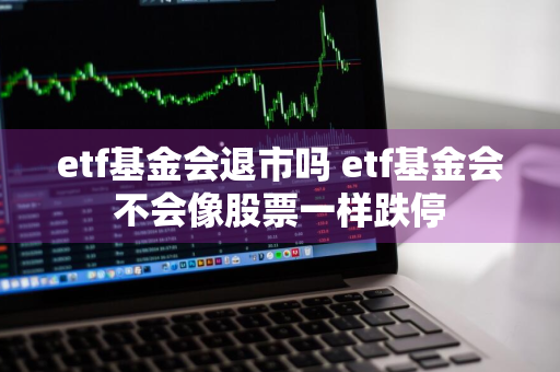 etf基金会退市吗 etf基金会不会像股票一样跌停