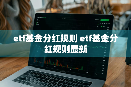 etf基金分红规则 etf基金分红规则最新