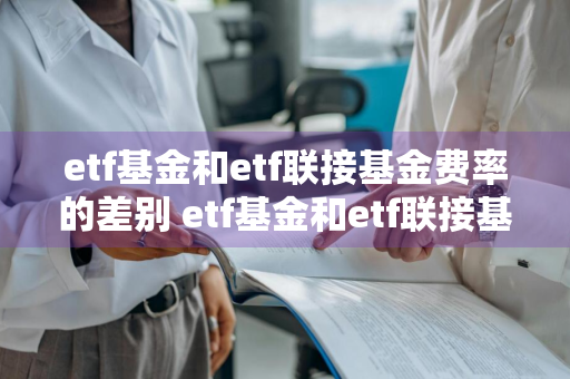 etf基金和etf联接基金费率的差别 etf基金和etf联接基金费率的差别大吗