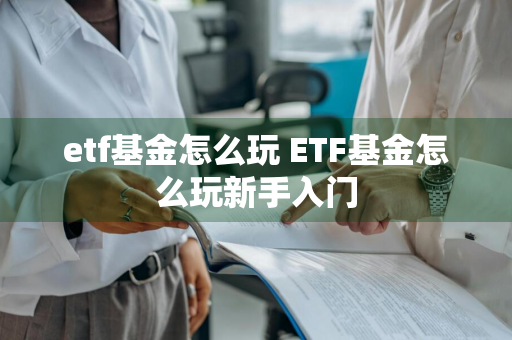 etf基金怎么玩 ETF基金怎么玩新手入门