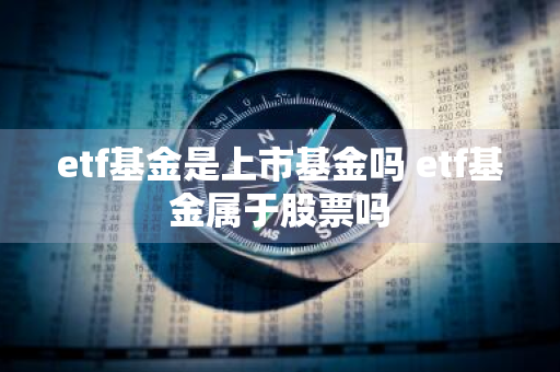 etf基金是上市基金吗 etf基金属于股票吗