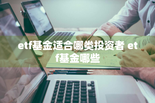 etf基金适合哪类投资者 etf基金哪些