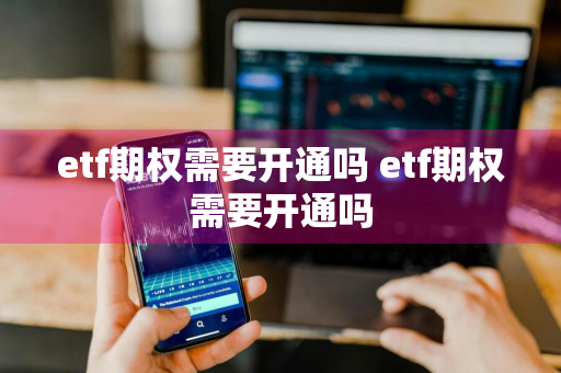 etf期权需要开通吗 etf期权需要开通吗