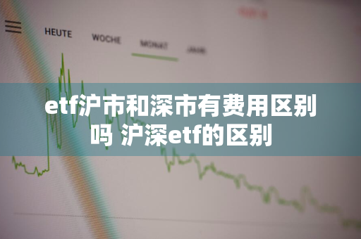 etf沪市和深市有费用区别吗 沪深etf的区别