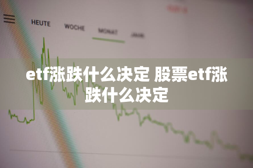 etf涨跌什么决定 股票etf涨跌什么决定