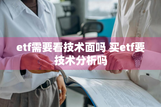 etf需要看技术面吗 买etf要技术分析吗