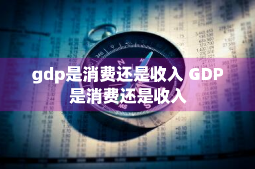 gdp是消费还是收入 GDP是消费还是收入