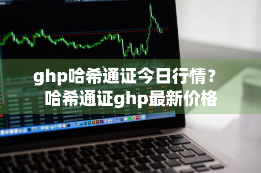 ghp哈希通证今日行情？ 哈希通证ghp最新价格